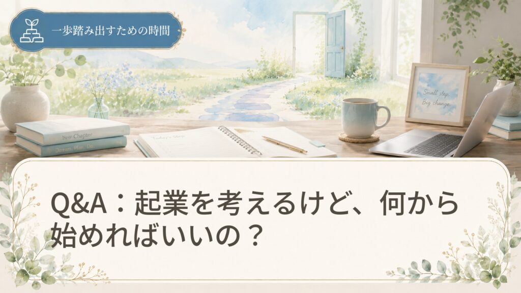 Q&A：起業を考えるけど、何から始めればいいの？