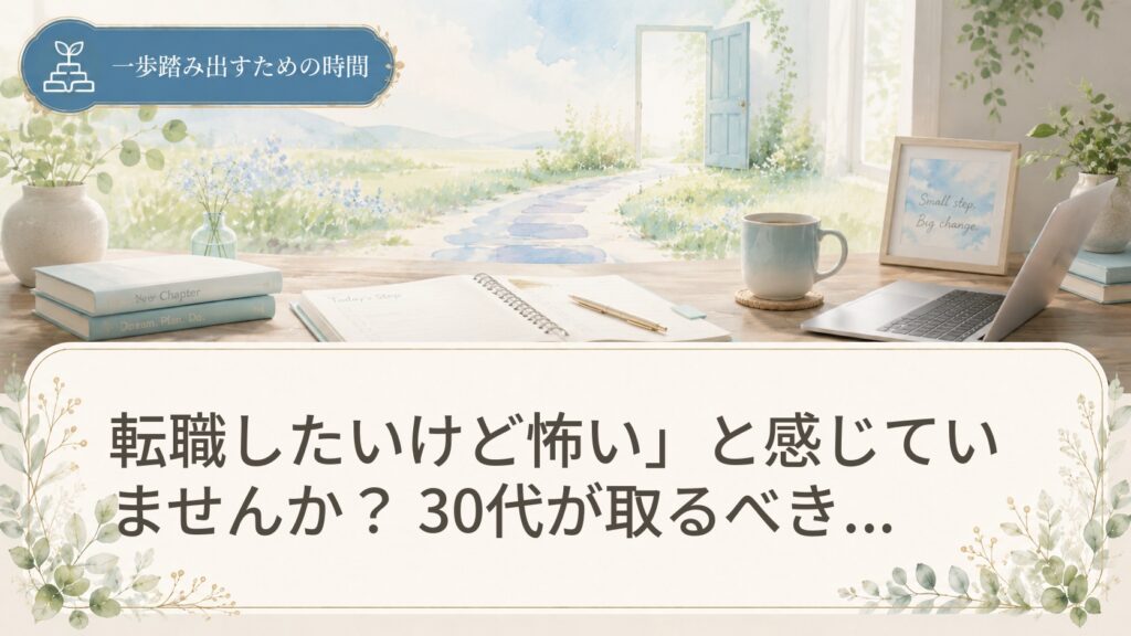 転職したいけど怖い」と感じていませんか？ 30代が取るべき行動と心構え入門